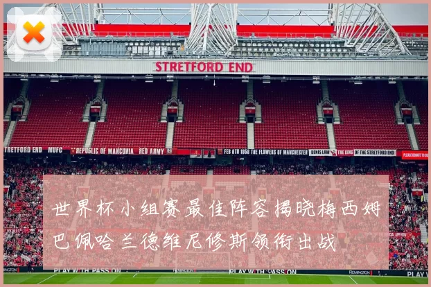 世界杯小组赛最佳阵容揭晓梅西姆巴佩哈兰德维尼修斯领衔出战