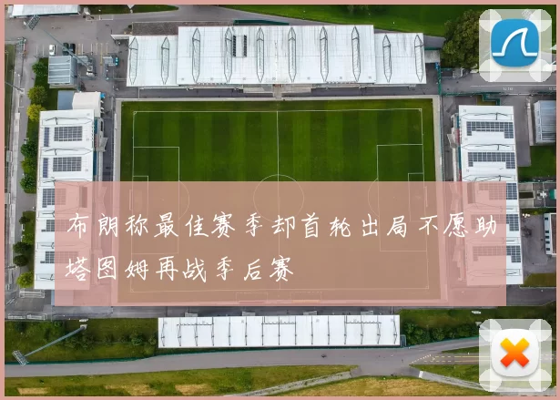 布朗称最佳赛季却首轮出局不愿助塔图姆再战季后赛