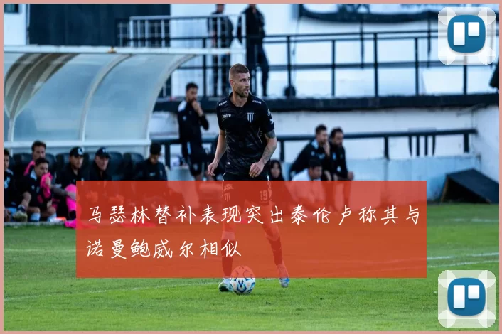 马瑟林替补表现突出泰伦卢称其与诺曼鲍威尔相似