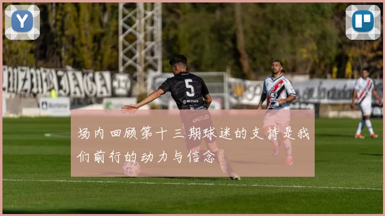 场内回顾第十三期球迷的支持是我们前行的动力与信念