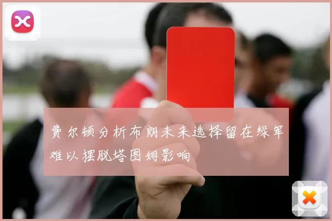 费尔顿分析布朗未来选择留在绿军难以摆脱塔图姆影响