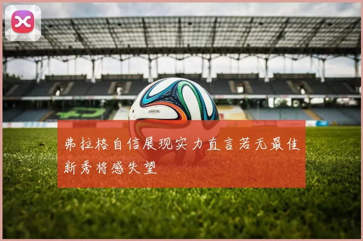 弗拉格自信展现实力直言若无最佳新秀将感失望