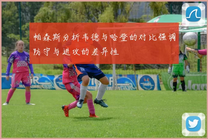 帕森斯分析韦德与哈登的对比强调防守与进攻的差异性